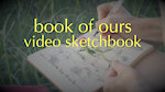 book of ours: Video Sketchbook