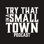 Try That In a Small Town Podcast