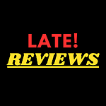 LATE! REVIEWS