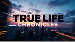 TRUE LIFE CHRONICLES