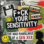 F*ck Your Sensitivity - The Mad Rambling of a Gen Xer