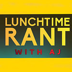 Lunchtime RANT with AJ