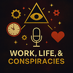 Work, Life, & Conspiracies Podcast