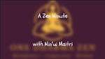 A Zen Minute with Min'ui Maitri