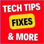 Tech Tips, Fixes and More