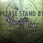 Not Gaming With Max