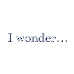 I Wonder…