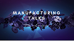 Manufacturing Talks