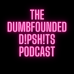 The Dumbfounded D!psh!ts Podcast